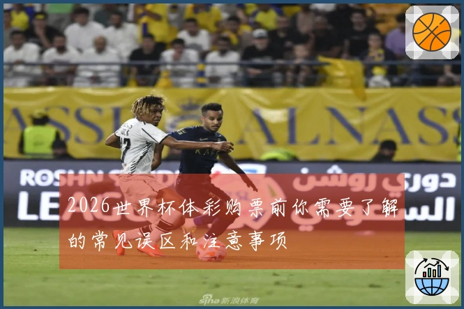 2026世界杯体彩购票前你需要了解的常见误区和注意事项