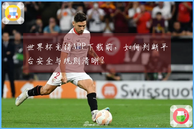 世界杯竞猜APP下载前，如何判断平台安全与规则清晰？