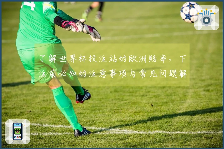 了解世界杯投注站的欧洲赔率，下注前必知的注意事项与常见问题解析