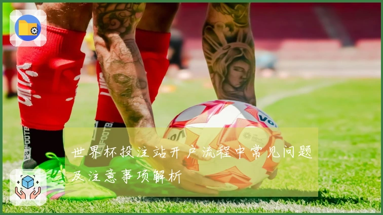 世界杯投注站开户流程中常见问题及注意事项解析
