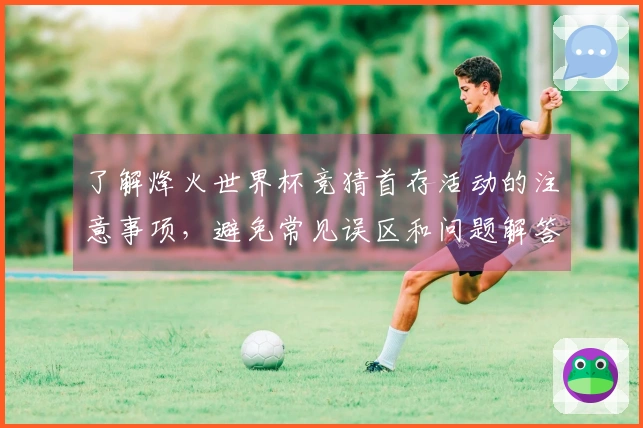 了解烽火世界杯竞猜首存活动的注意事项，避免常见误区和问题解答