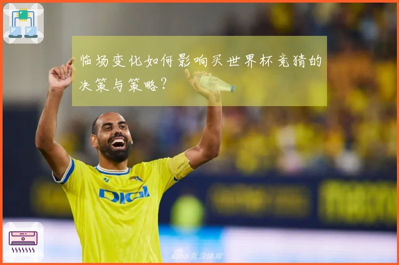 临场变化如何影响买世界杯竞猜的决策与策略？