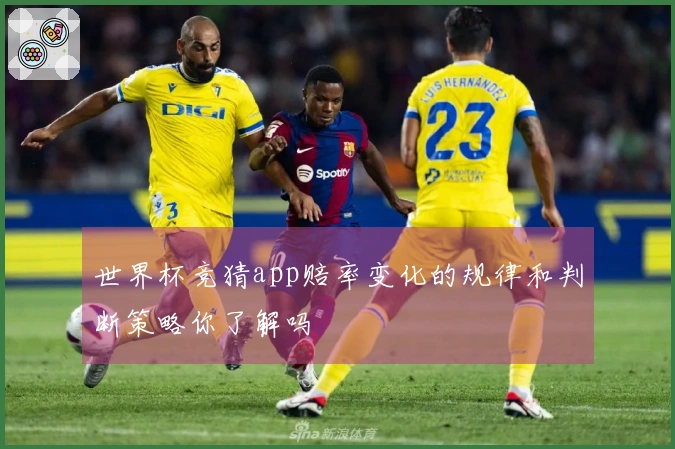 世界杯竞猜app赔率变化的规律和判断策略你了解吗