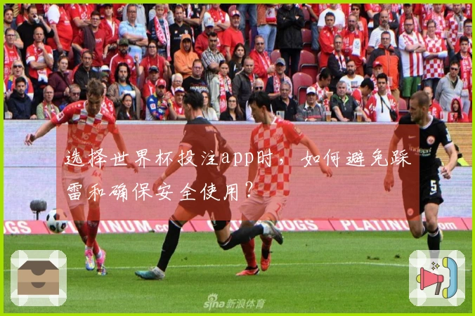 选择世界杯投注app时，如何避免踩雷和确保安全使用？