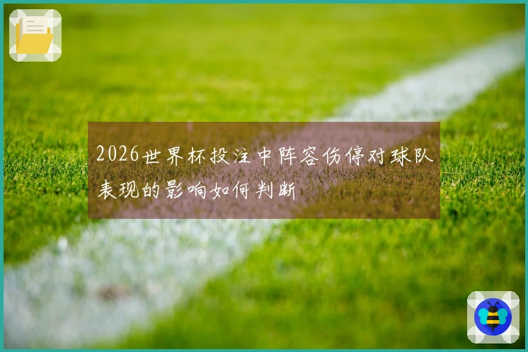 2026世界杯投注中阵容伤停对球队表现的影响如何判断