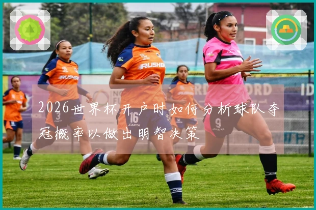 2026世界杯开户时如何分析球队夺冠概率以做出明智决策