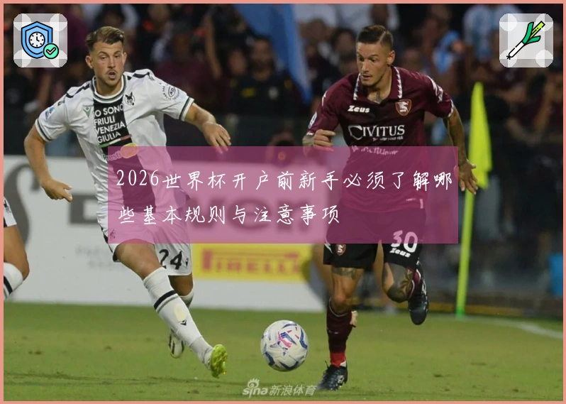 2026世界杯开户前新手必须了解哪些基本规则与注意事项