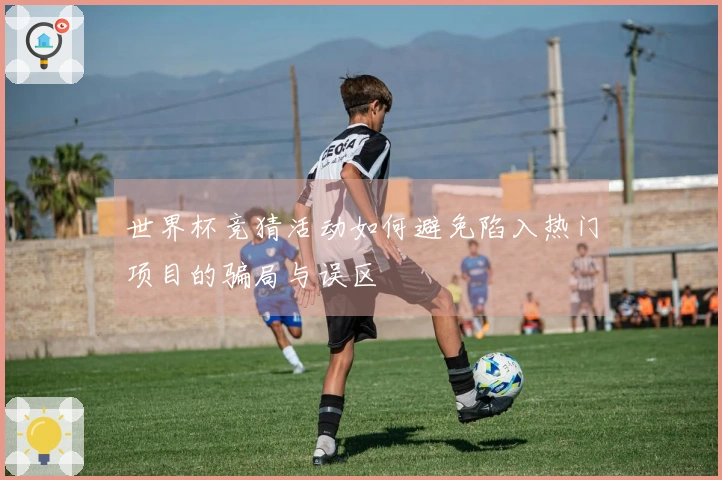世界杯竞猜活动如何避免陷入热门项目的骗局与误区