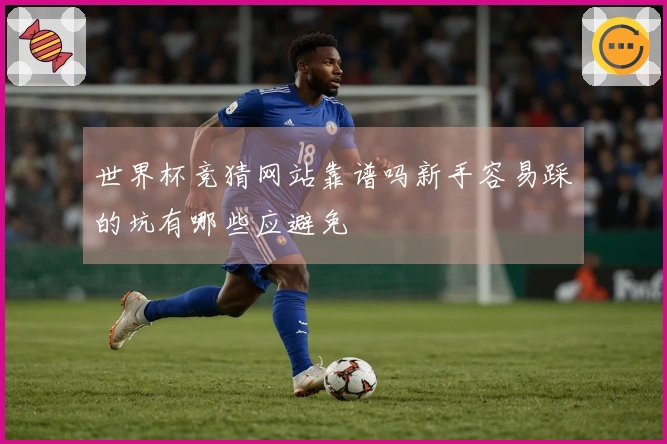 世界杯竞猜网站靠谱吗新手容易踩的坑有哪些应避免