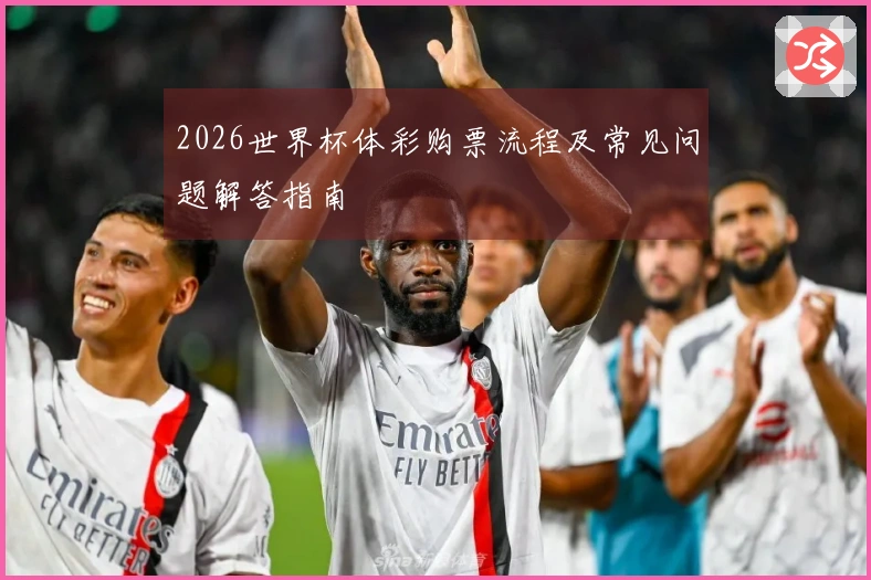 2026世界杯体彩购票流程及常见问题解答指南