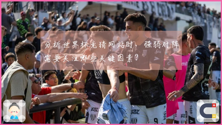 分析世界杯竞猜网站时，强弱对阵需要关注哪些关键因素？