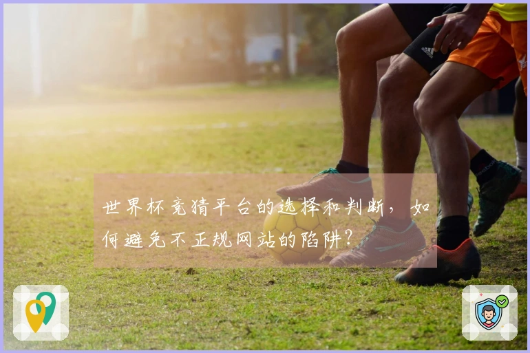 世界杯竞猜平台的选择和判断，如何避免不正规网站的陷阱？