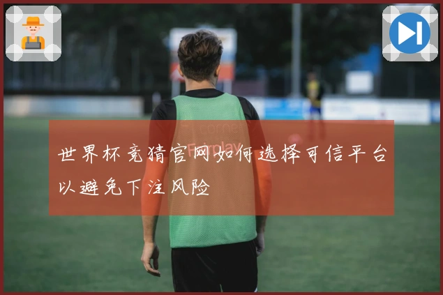 世界杯竞猜官网如何选择可信平台以避免下注风险