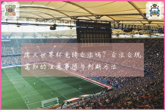 烽火世界杯竞猜合法吗？合法合规需知的注意事项与判断方法