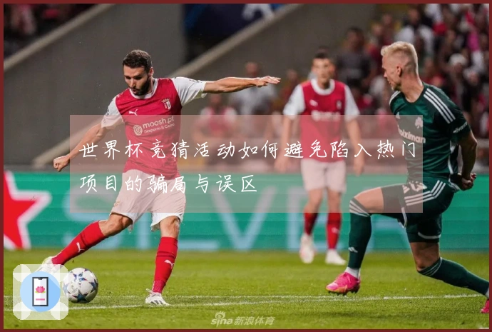 世界杯竞猜活动如何避免陷入热门项目的骗局与误区